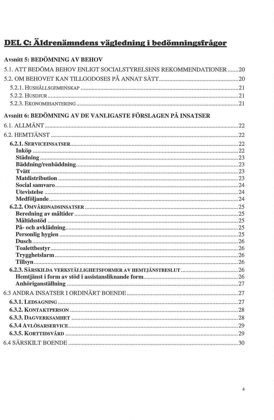 2.2. OMVÅRDNADSINSATSER 25 Beredning av måltider 25 Måltidsstöd 25 På- och avklädning 25 Personlig hygien 25 Dusch 26 Toalettbestyr 26 Trygghetslarm 26 Tillsyn 26 6.2.3.