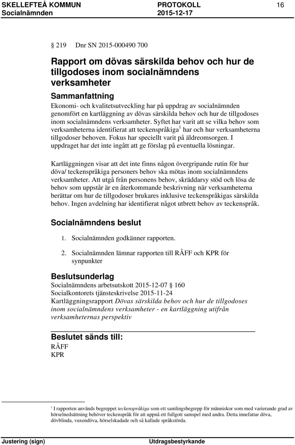 Syftet har varit att se vilka behov som verksamheterna identifierat att teckenspråkiga 1 har och hur verksamheterna tillgodoser behoven. Fokus har speciellt varit på äldreomsorgen.