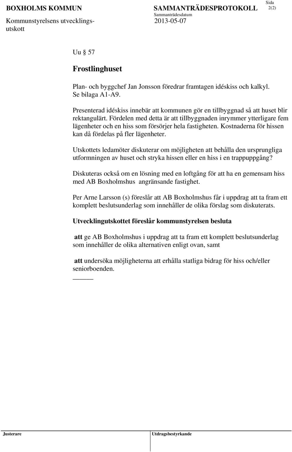 Fördelen med detta är att tillbyggnaden inrymmer ytterligare fem lägenheter och en hiss som försörjer hela fastigheten. Kostnaderna för hissen kan då fördelas på fler lägenheter.