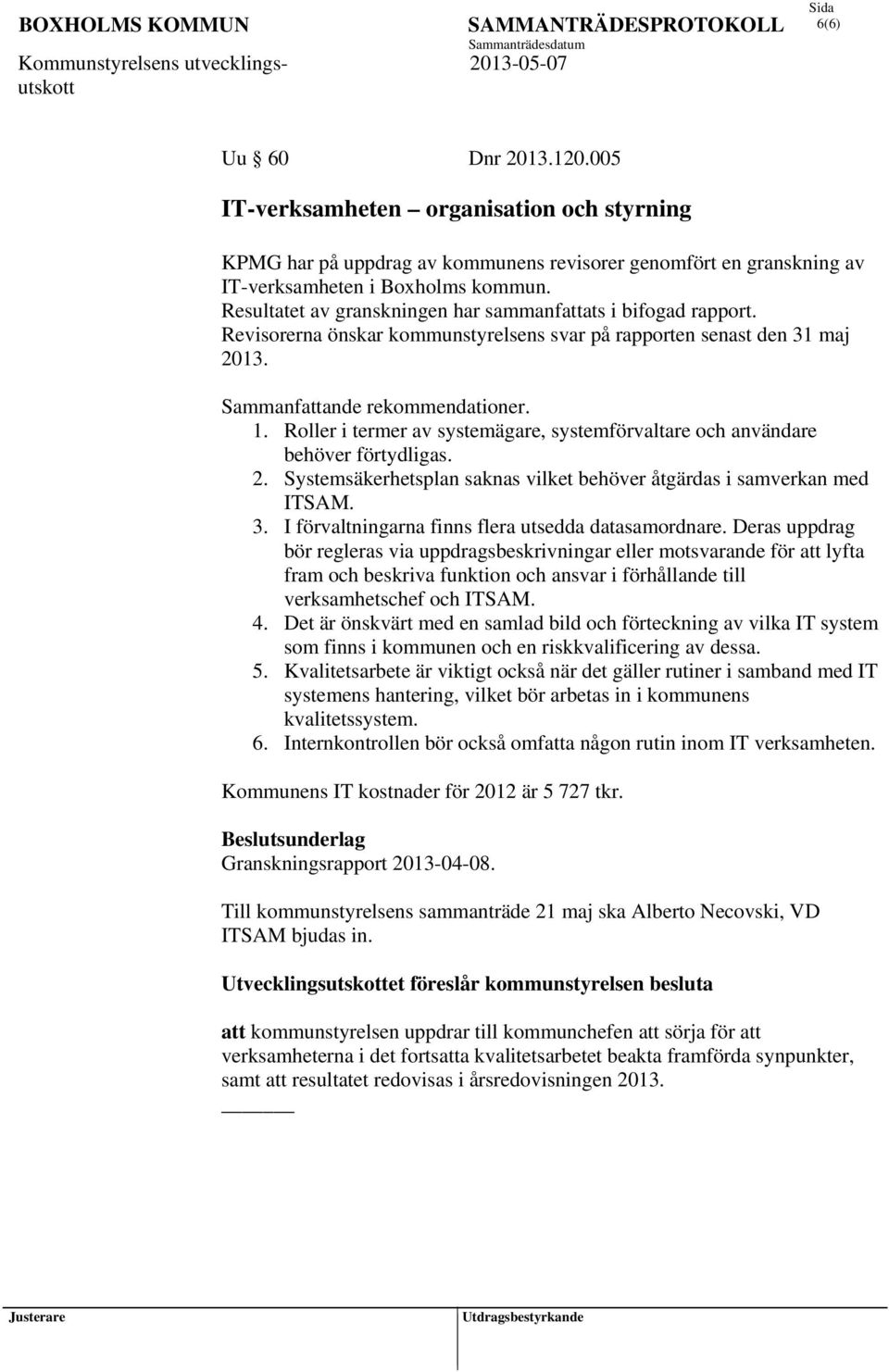 Roller i termer av systemägare, systemförvaltare och användare behöver förtydligas. 2. Systemsäkerhetsplan saknas vilket behöver åtgärdas i samverkan med ITSAM. 3.