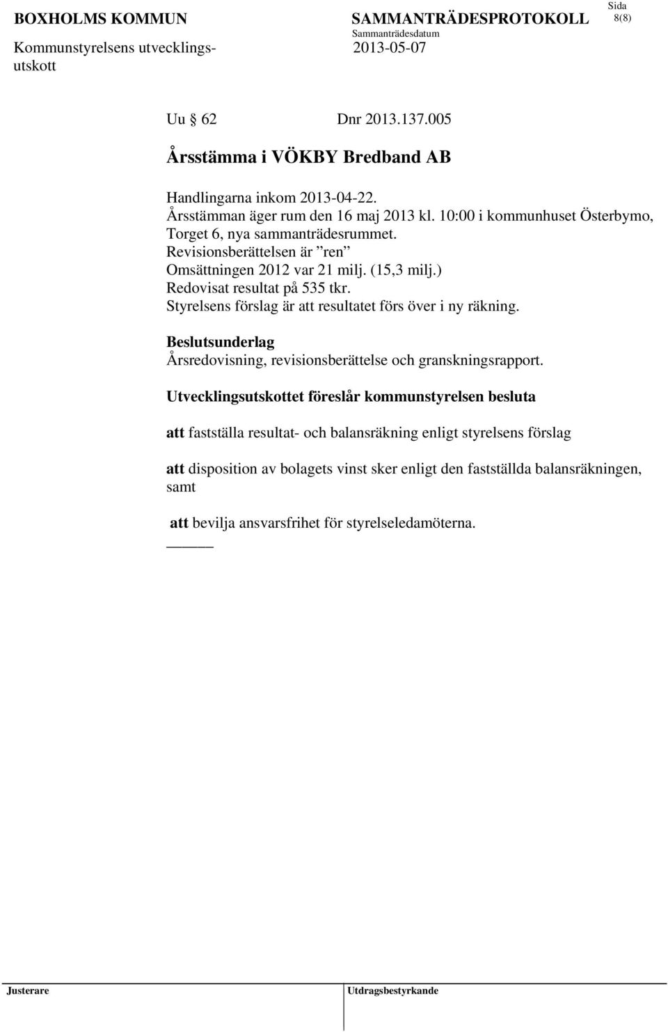 Styrelsens förslag är att resultatet förs över i ny räkning. Beslutsunderlag Årsredovisning, revisionsberättelse och granskningsrapport.