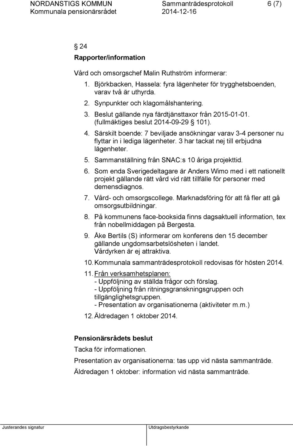 (fullmäktiges beslut 2014-09-29 101). 4. Särskilt boende: 7 beviljade ansökningar varav 3-4 personer nu flyttar in i lediga lägenheter. 3 har tackat nej till erbjudna lägenheter. 5.