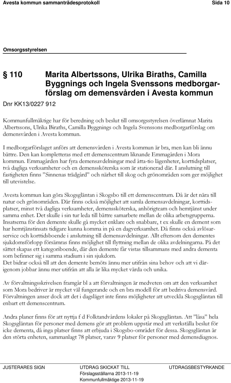 kommun. I medborgarförslaget anförs att demensvården i Avesta kommun är bra, men kan bli ännu bättre. Den kan kompletteras med ett demenscentrum liknande Emmagården i Mora kommun.