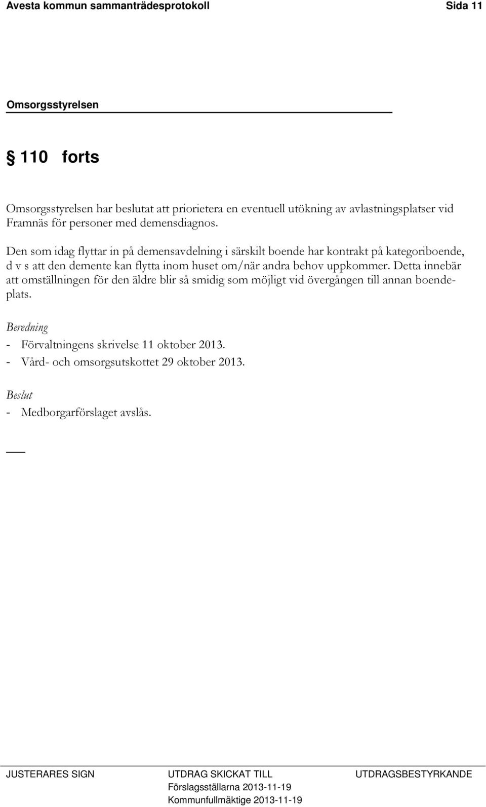 Den som idag flyttar in på demensavdelning i särskilt boende har kontrakt på kategoriboende, d v s att den demente kan flytta inom huset om/när andra behov