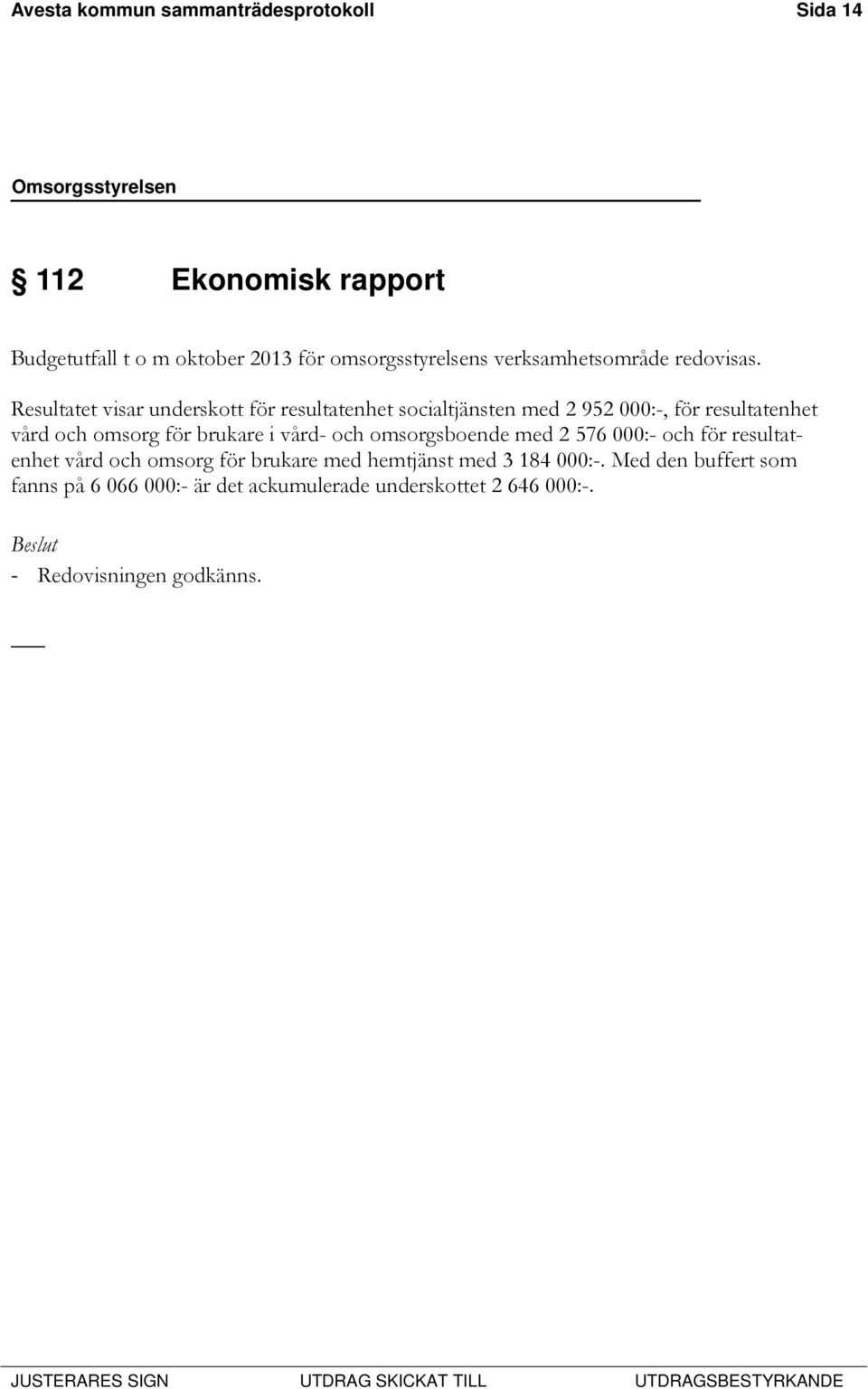 Resultatet visar underskott för resultatenhet socialtjänsten med 2 952 000:-, för resultatenhet vård och omsorg för brukare i