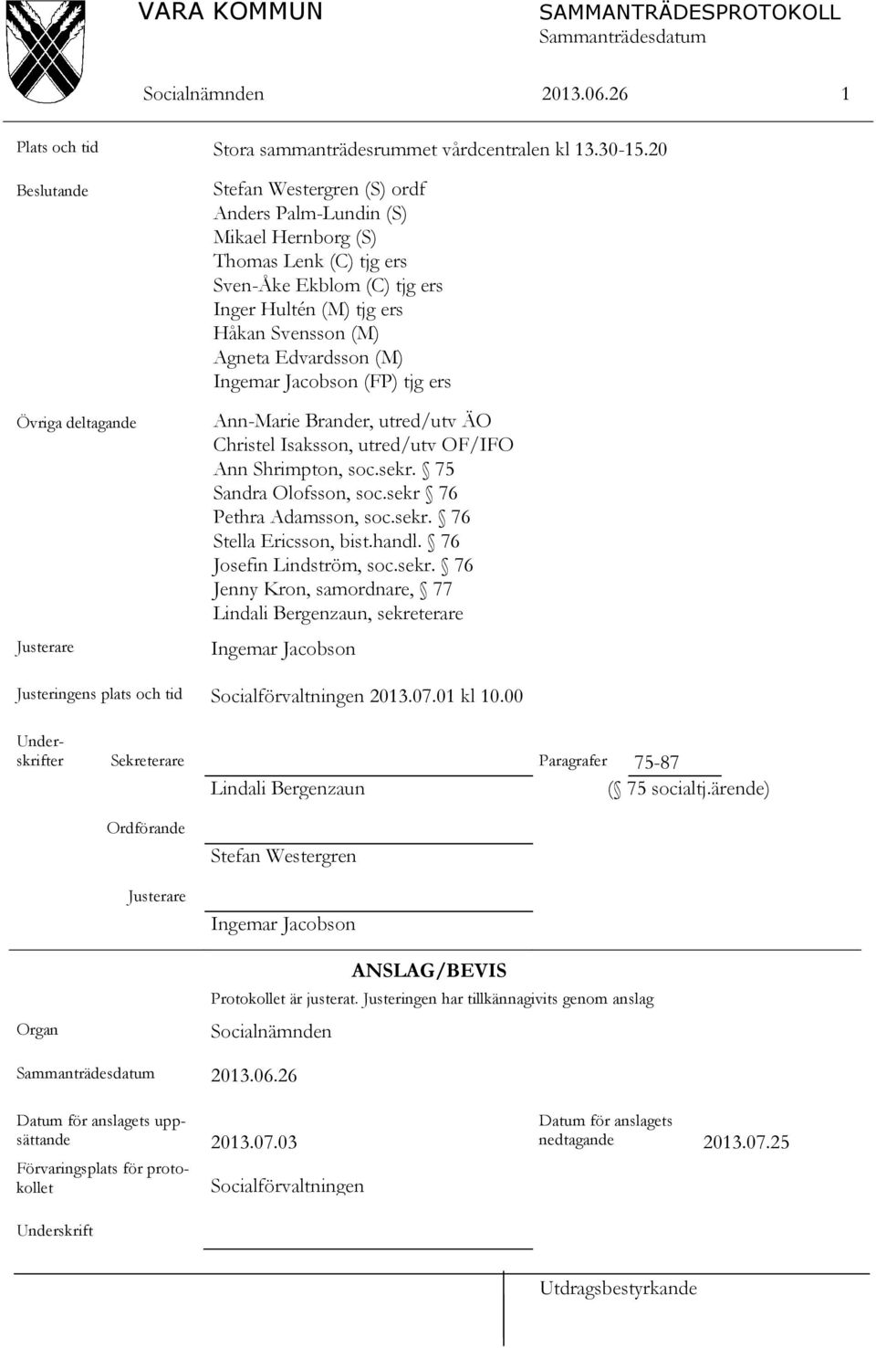 (M) Agneta Edvardsson (M) Ingemar Jacobson (FP) tjg ers Ann-Marie Brander, utred/utv ÄO Christel Isaksson, utred/utv OF/IFO Ann Shrimpton, soc.sekr. 75 Sandra Olofsson, soc.