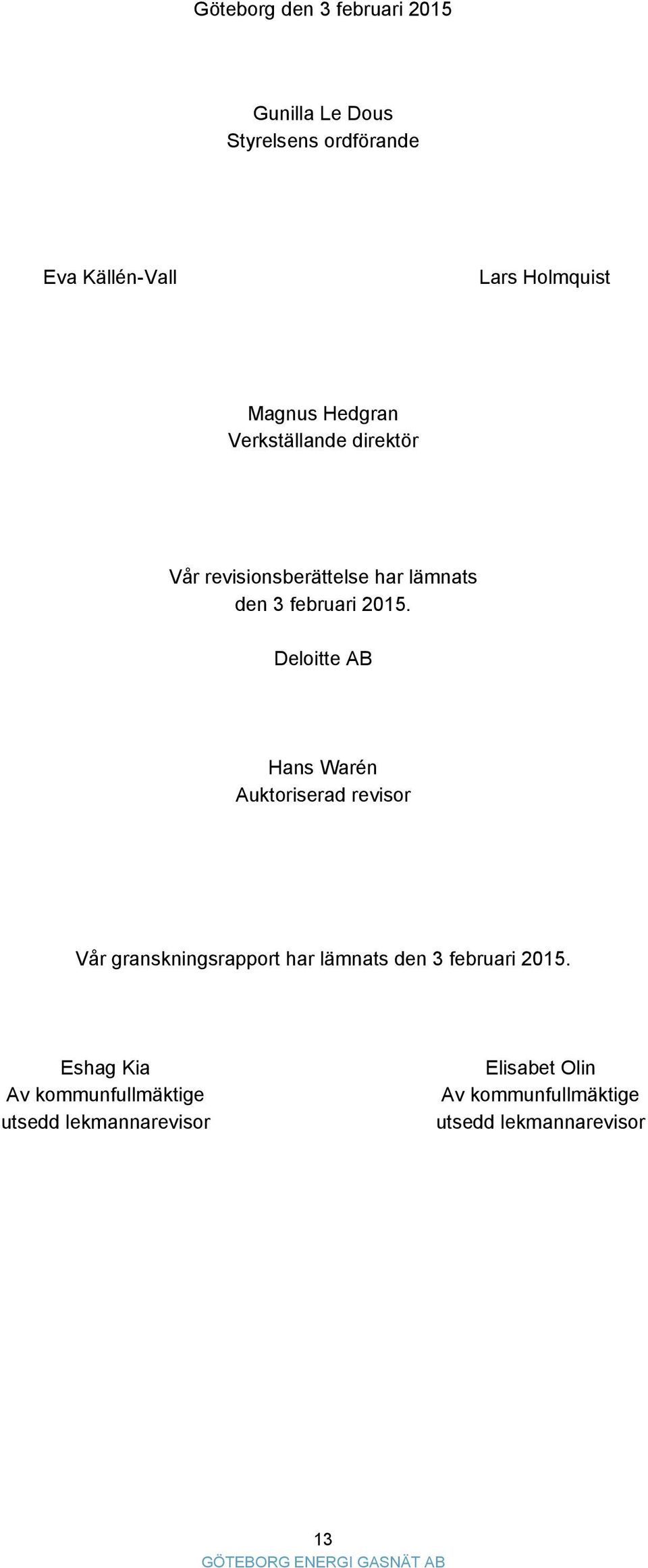 Deloitte AB Hans Warén Auktoriserad revisor Vår granskningsrapport har lämnats den 3 februari 2015.