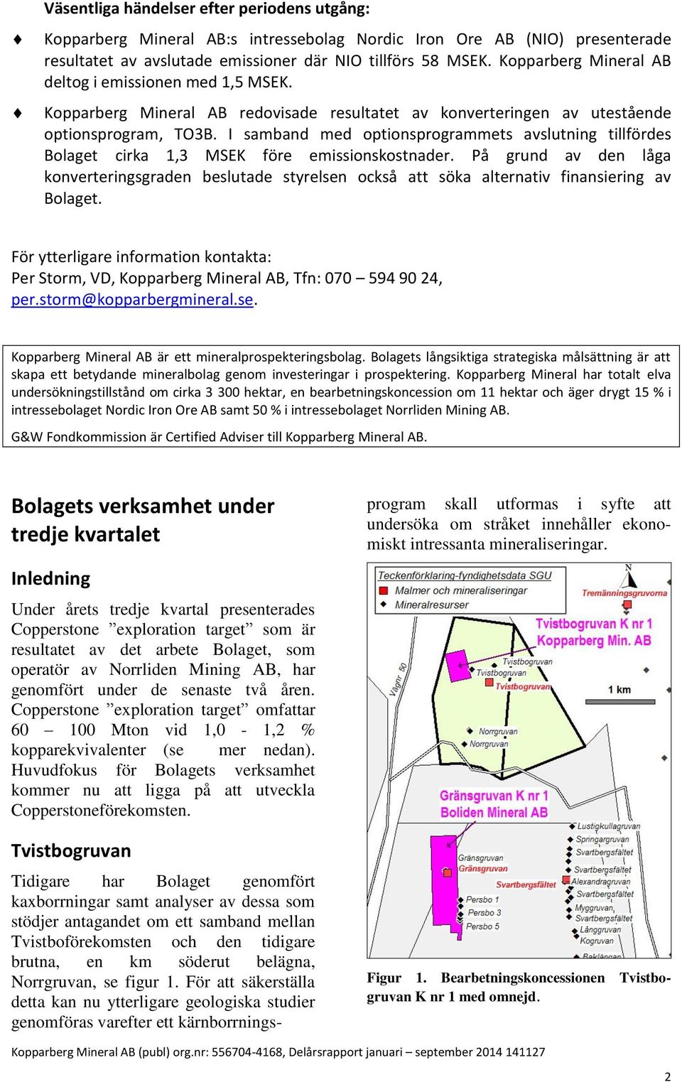 I samband med optionsprogrammets avslutning tillfördes Bolaget cirka 1,3 MSEK före emissionskostnader.