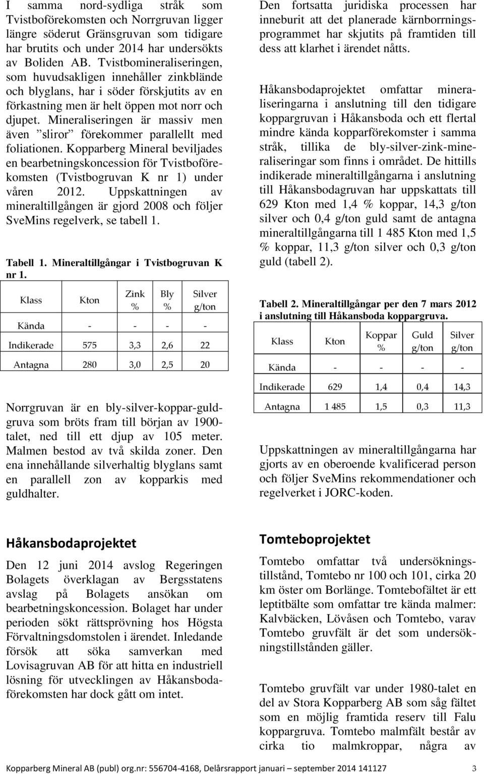 Mineraliseringen är massiv men även sliror förekommer parallellt med foliationen.