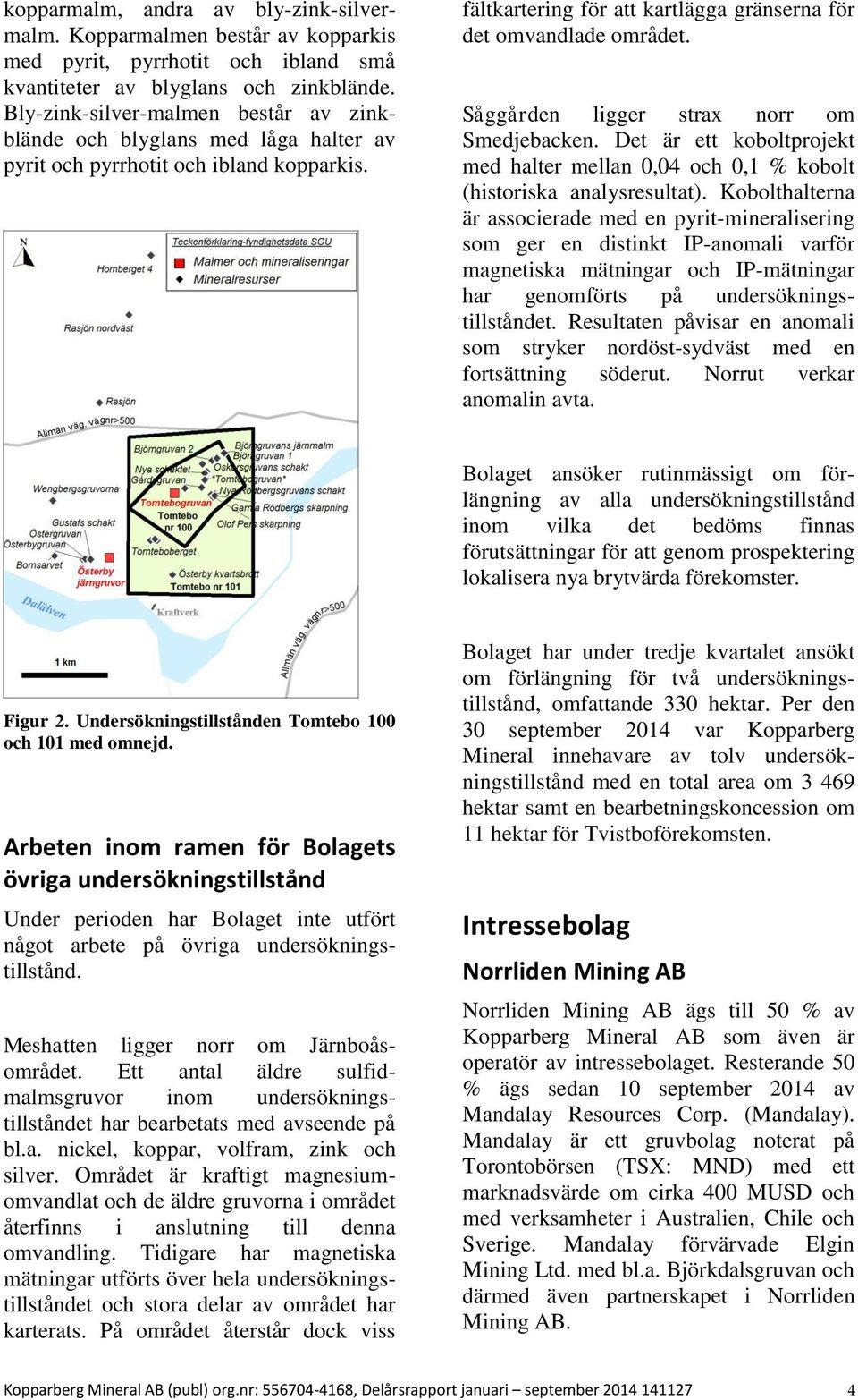 Såggården ligger strax norr om Smedjebacken. Det är ett koboltprojekt med halter mellan 0,04 och 0,1 % kobolt (historiska analysresultat).