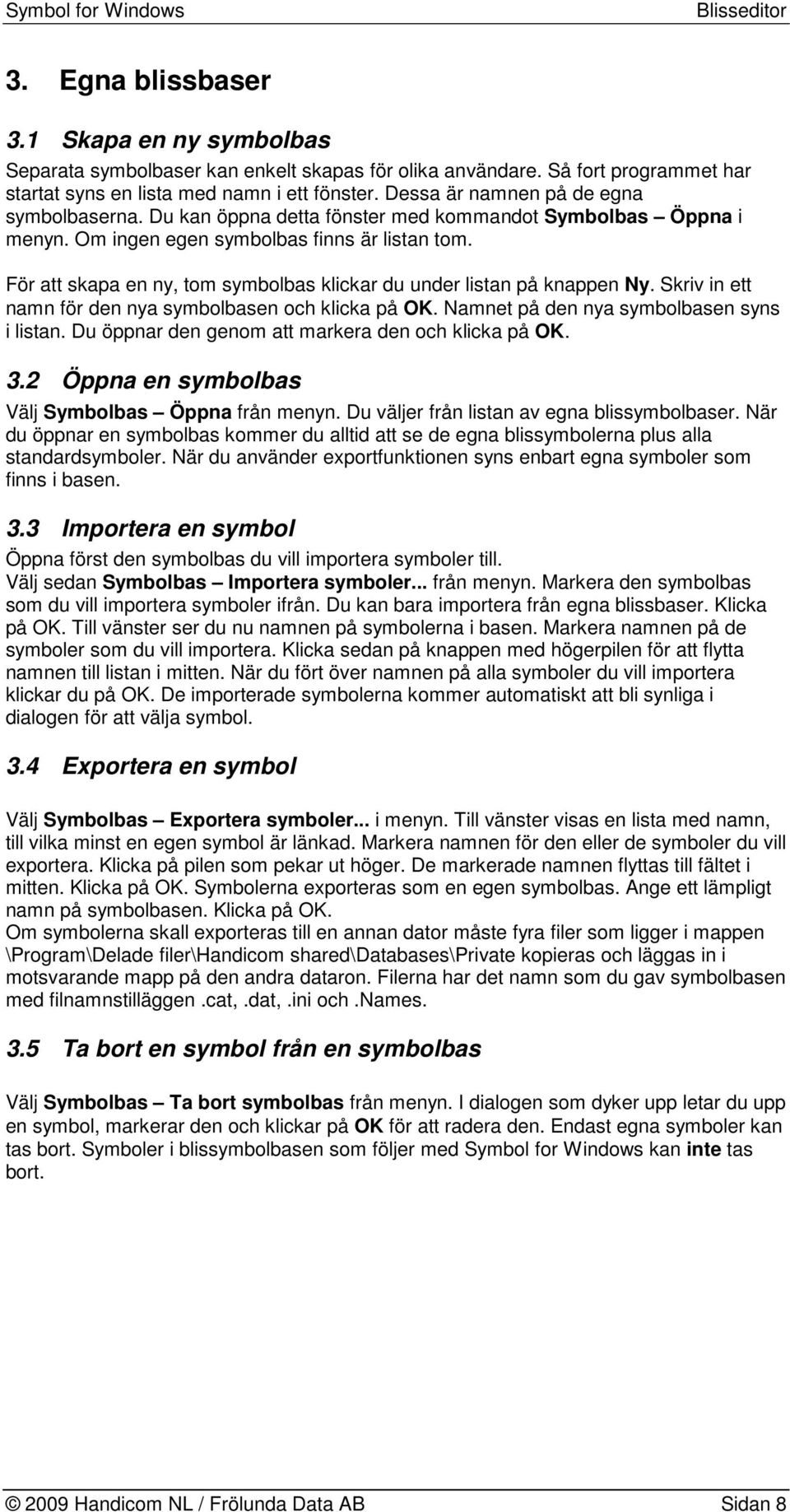 För att skapa en ny, tom symbolbas klickar du under listan på knappen Ny. Skriv in ett namn för den nya symbolbasen och klicka på OK. Namnet på den nya symbolbasen syns i listan.