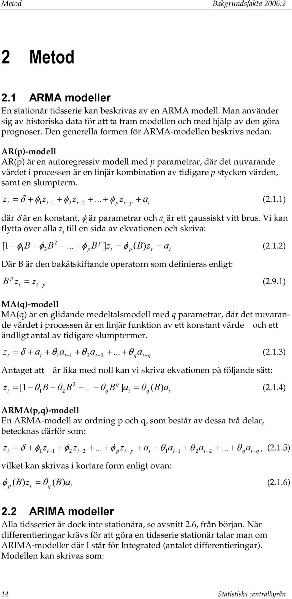 AR(p)-modell AR(p) är en auoregressiv modell med p paramerar, där de nuvarande värde i processen är en linjär kombinaion av idigare p sycken värden, sam en slumperm. z + = δ + φ z + φ z +.