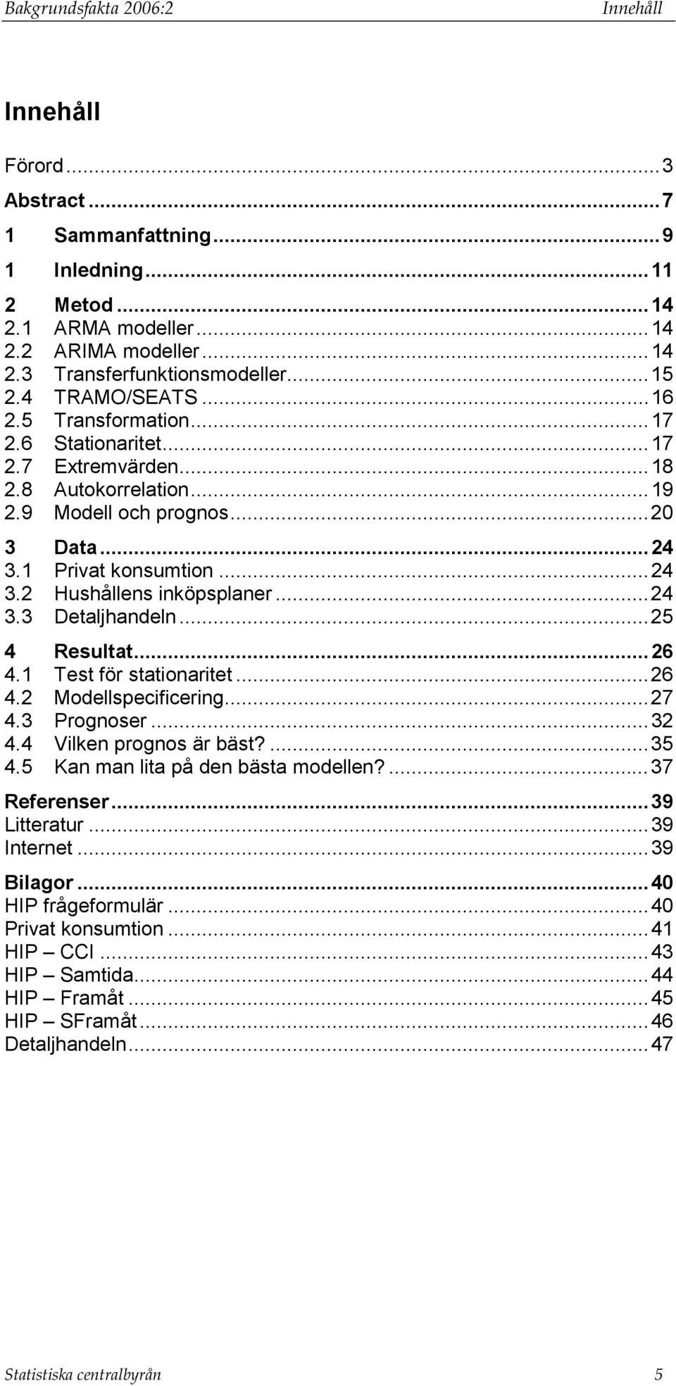 ..5 4 Resula...6 4. Tes för saionarie...6 4. Modellspecificering...7 4.3 Prognoser...3 4.4 Vilken prognos är bäs?...35 4.5 Kan man lia på den bäsa modellen?...37 Referenser.