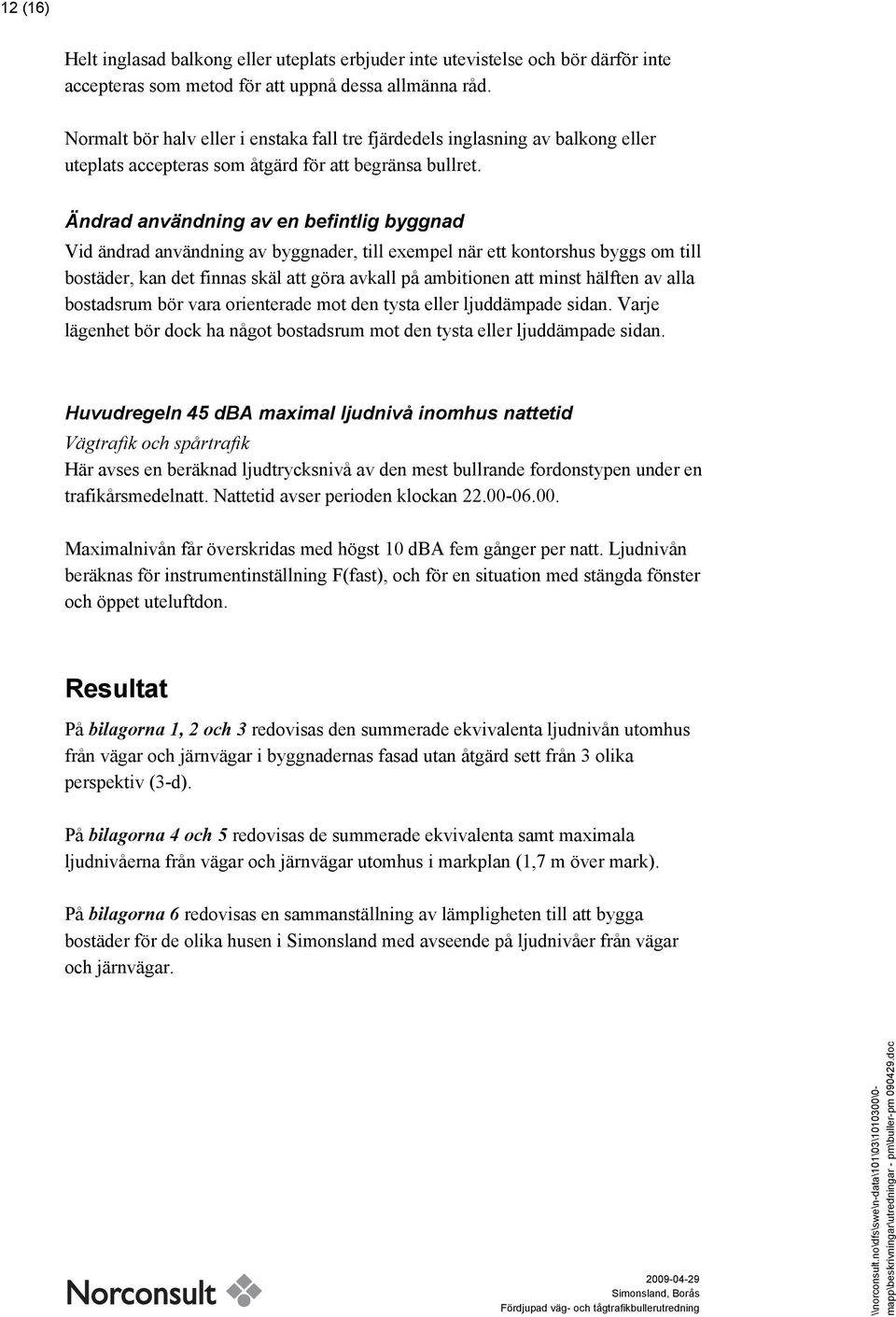 Ändrad användning av en befintlig byggnad Vid ändrad användning av byggnader, till exempel när ett kontorshus byggs om till bostäder, kan det finnas skäl att göra avkall på ambitionen att minst