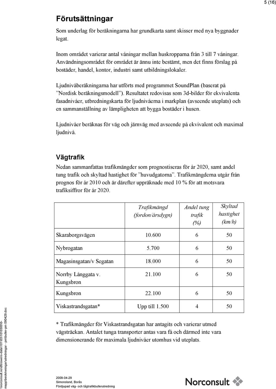 Ljudnivåberäkningarna har utförts med programmet SoundPlan (baserat på Nordisk beräkningsmodell ).