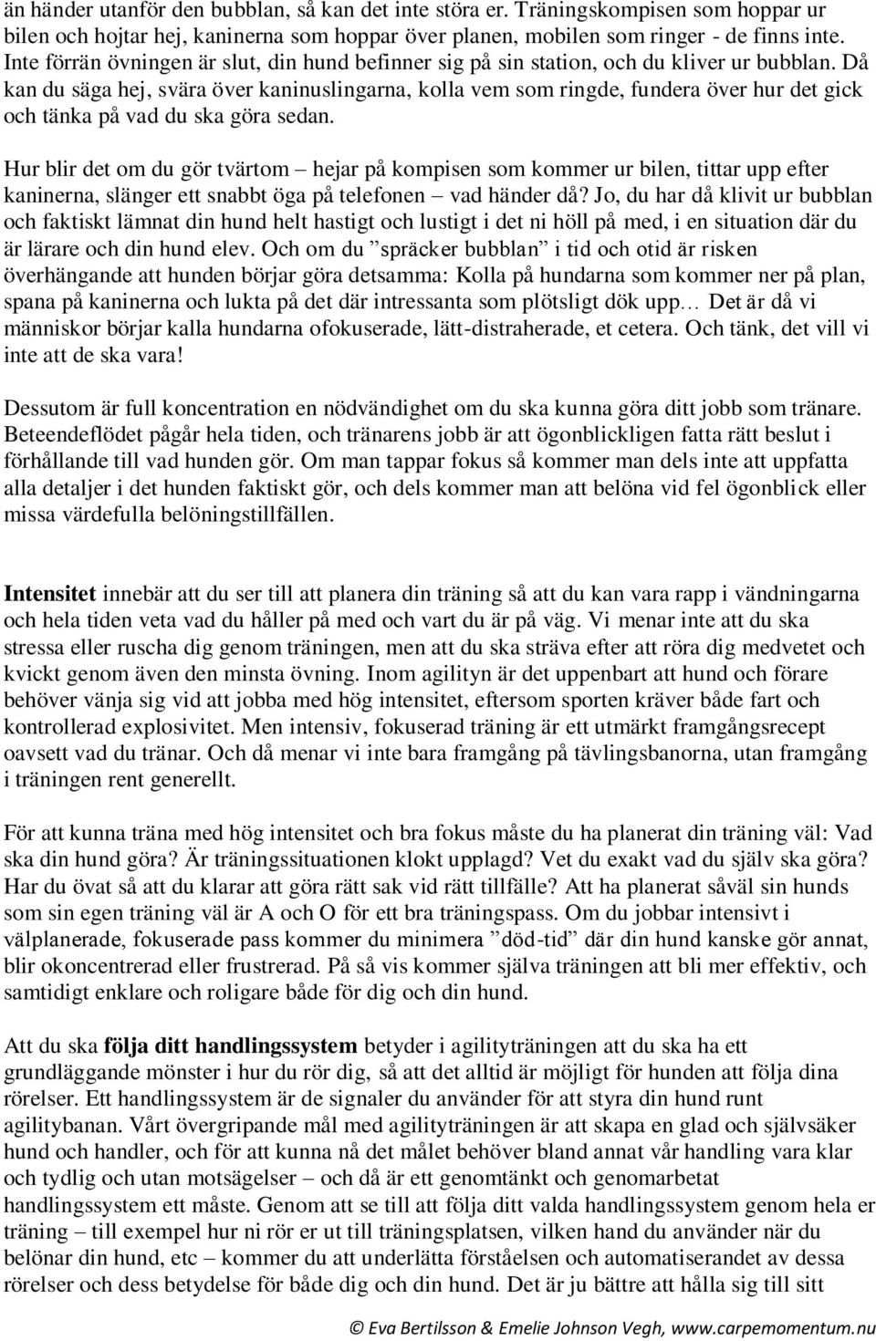 Då kan du säga hej, svära över kaninuslingarna, kolla vem som ringde, fundera över hur det gick och tänka på vad du ska göra sedan.