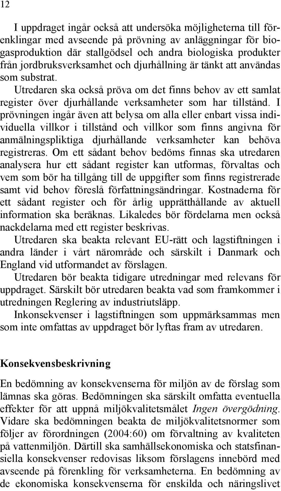 I prövningen ingår även att belysa om alla eller enbart vissa individuella villkor i tillstånd och villkor som finns angivna för anmälningspliktiga djurhållande verksamheter kan behöva registreras.