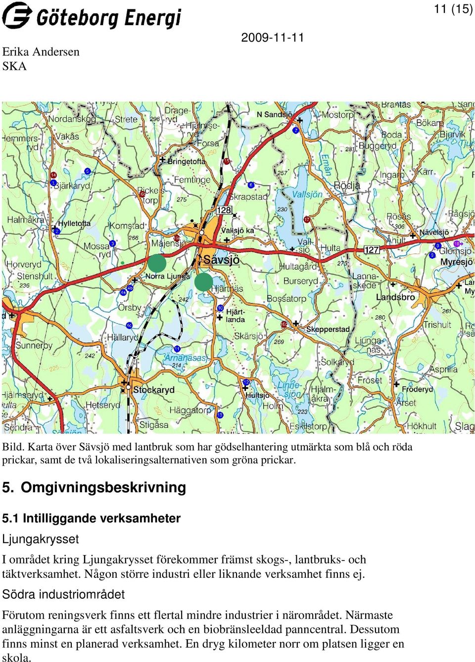 Någon större industri eller liknande verksamhet finns ej. Södra industriområdet Förutom reningsverk finns ett flertal mindre industrier i närområdet.