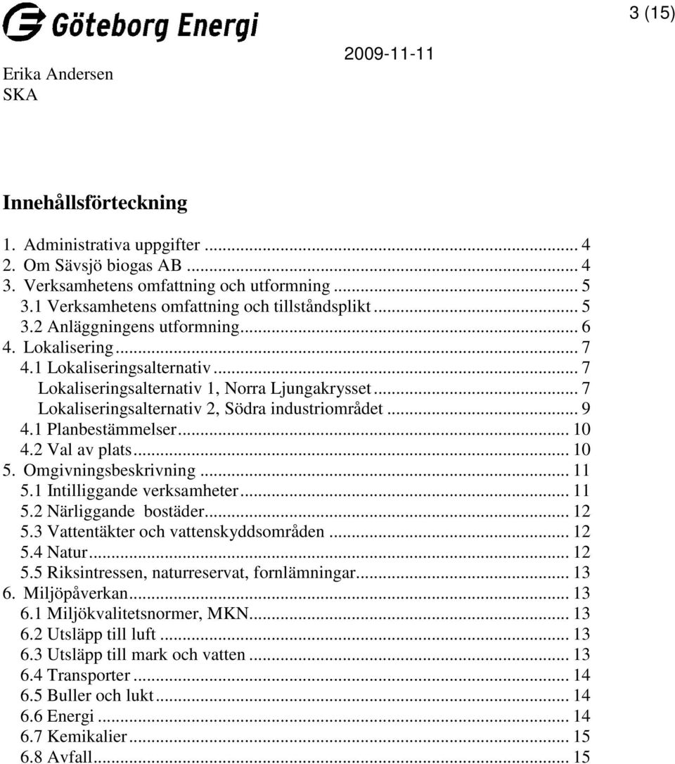 2 Val av plats... 10 5. Omgivningsbeskrivning... 11 5.1 Intilliggande verksamheter... 11 5.2 Närliggande bostäder... 12 5.3 Vattentäkter och vattenskyddsområden... 12 5.4 Natur... 12 5.5 Riksintressen, naturreservat, fornlämningar.