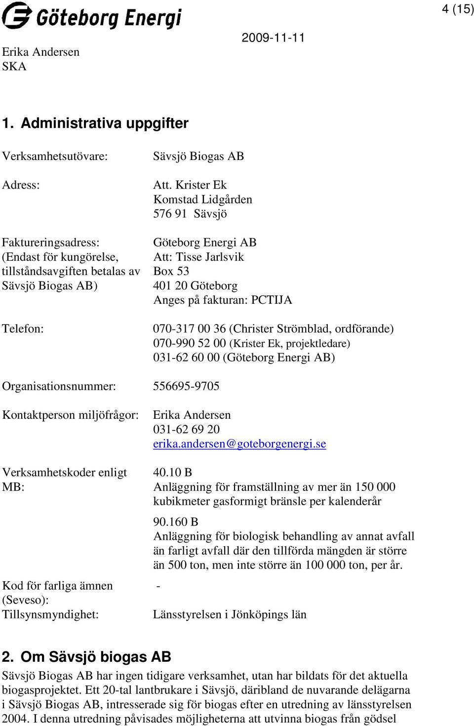 (Krister Ek, projektledare) 031-62 60 00 (Göteborg Energi AB) Organisationsnummer: 556695-9705 Kontaktperson miljöfrågor: Verksamhetskoder enligt MB: Kod för farliga ämnen (Seveso):