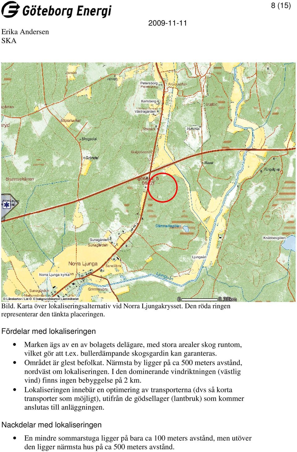 Närmsta by ligger på ca 500 meters avstånd, nordväst om lokaliseringen. I den dominerande vindriktningen (västlig vind) finns ingen bebyggelse på 2 km.