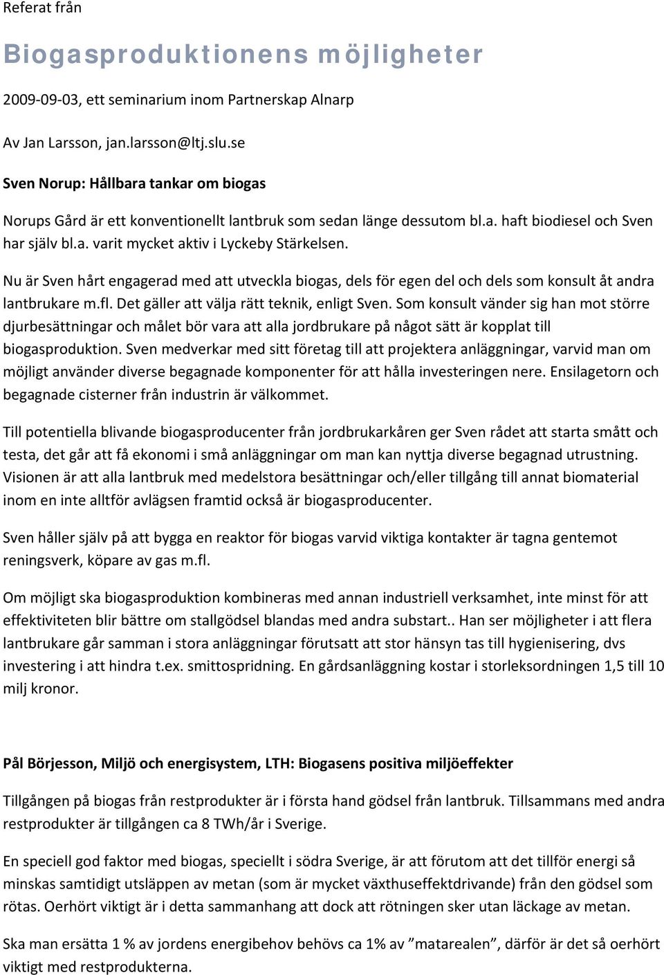 Nu är Sven hårt engagerad med att utveckla biogas, dels för egen del och dels som konsult åt andra lantbrukare m.fl. Det gäller att välja rätt teknik, enligt Sven.