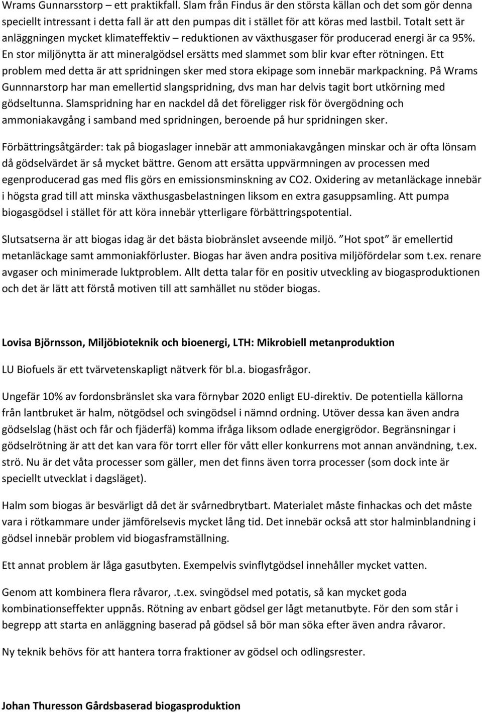 En stor miljönytta är att mineralgödsel ersätts med slammet som blir kvar efter rötningen. Ett problem med detta är att spridningen sker med stora ekipage som innebär markpackning.