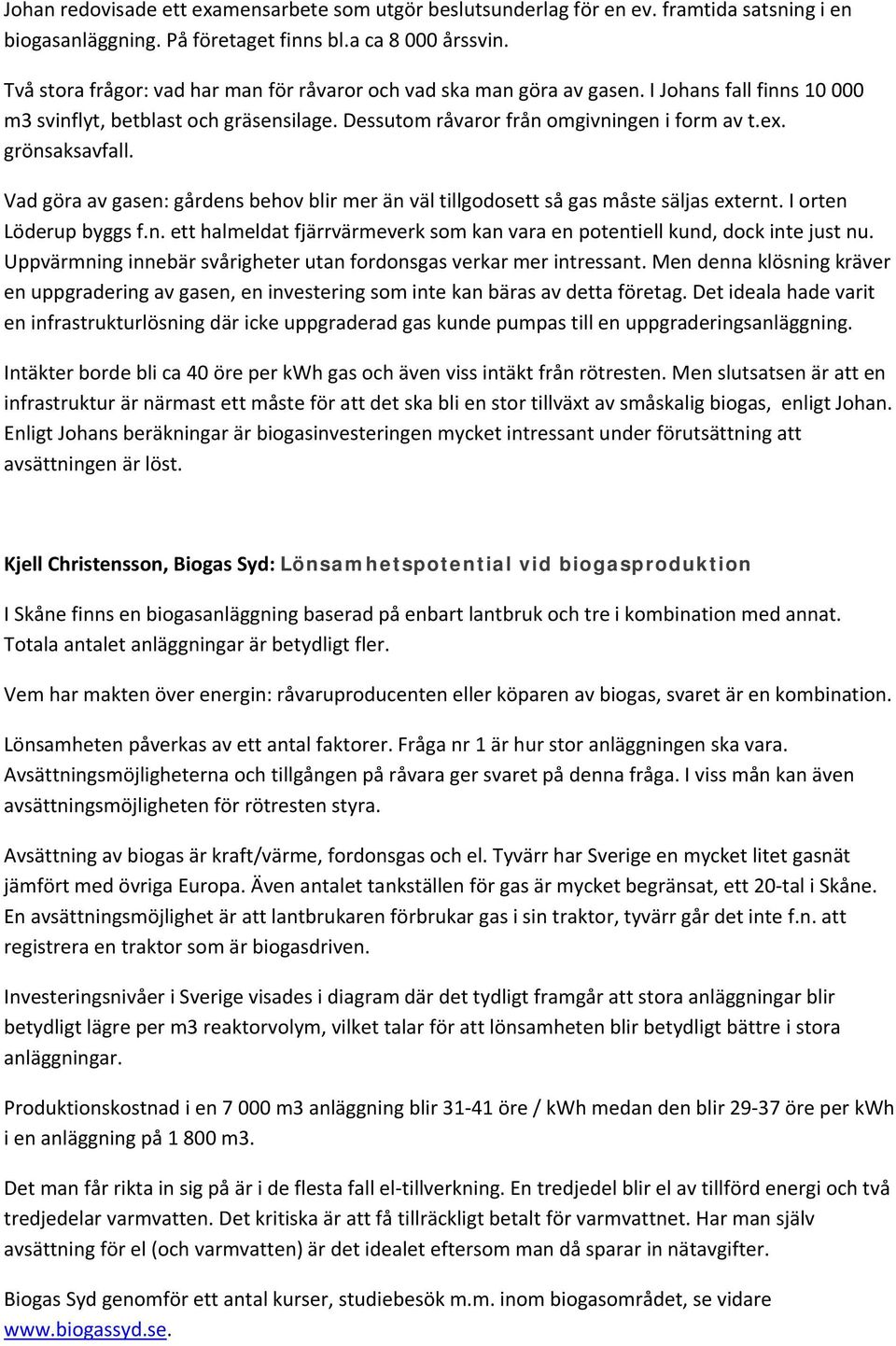 grönsaksavfall. Vad göra av gasen: gårdens behov blir mer än väl tillgodosett så gas måste säljas externt. I orten Löderup byggs f.n. ett halmeldat fjärrvärmeverk som kan vara en potentiell kund, dock inte just nu.
