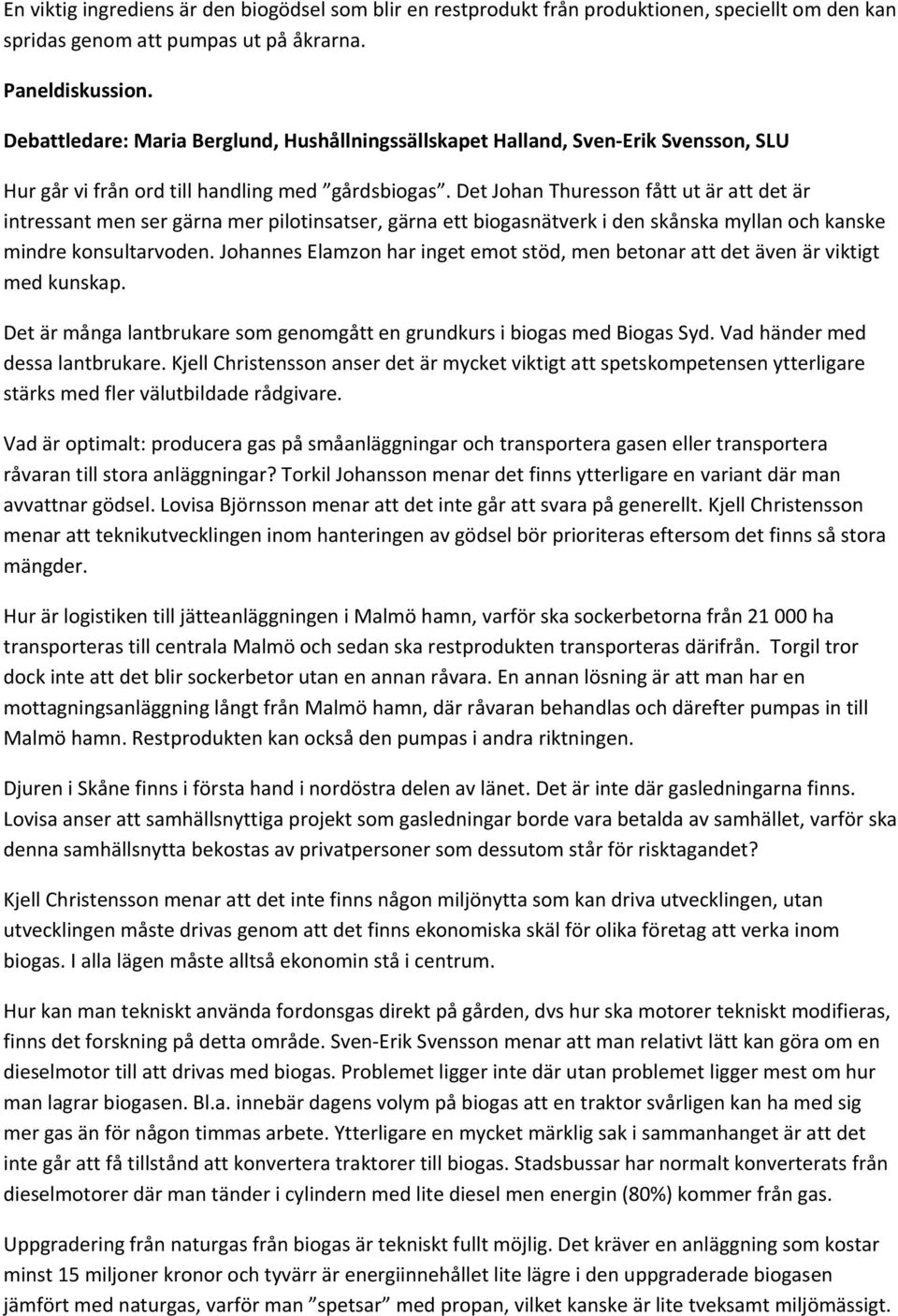 Det Johan Thuresson fått ut är att det är intressant men ser gärna mer pilotinsatser, gärna ett biogasnätverk i den skånska myllan och kanske mindre konsultarvoden.