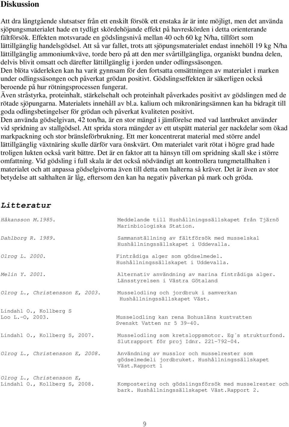 Att så var fallet, trots att sjöpungsmaterialet endast innehöll 19 kg N/ha lättillgänglig ammoniumkväve, torde bero på att den mer svårtillgängliga, organiskt bundna delen, delvis blivit omsatt och