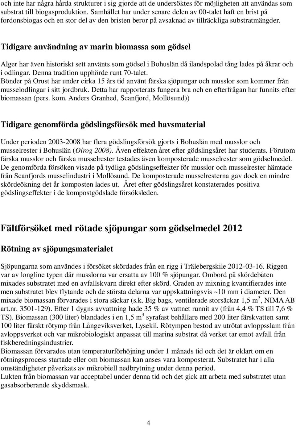 Tidigare användning av marin biomassa som gödsel Alger har även historiskt sett använts som gödsel i Bohuslän då ilandspolad tång lades på åkrar och i odlingar. Denna tradition upphörde runt 70-talet.