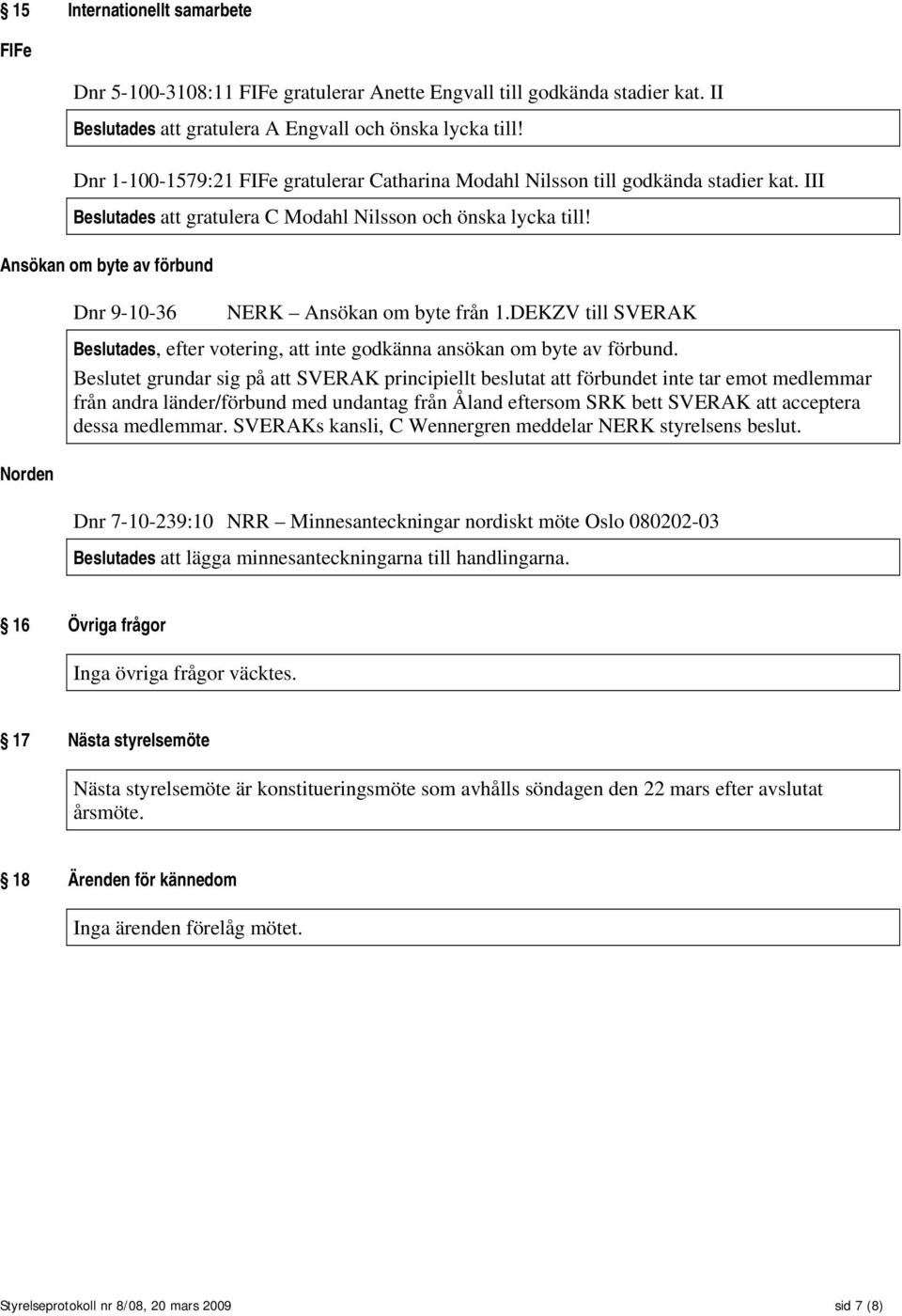 Ansökan om byte av förbund Norden Dnr 9-10-36 NERK Ansökan om byte från 1.DEKZV till SVERAK Beslutades, efter votering, att inte godkänna ansökan om byte av förbund.