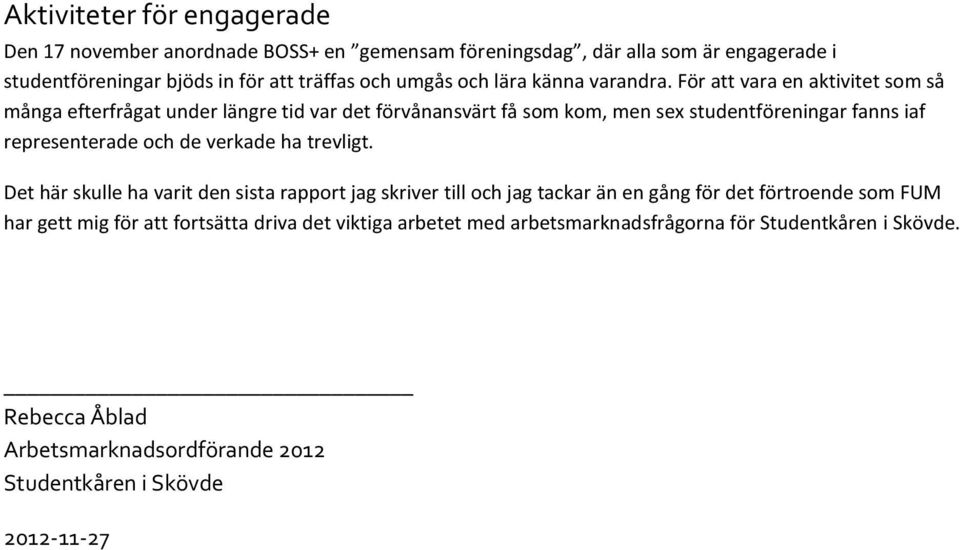 För att vara en aktivitet som så många efterfrågat under längre tid var det förvånansvärt få som kom, men sex studentföreningar fanns iaf representerade och de verkade