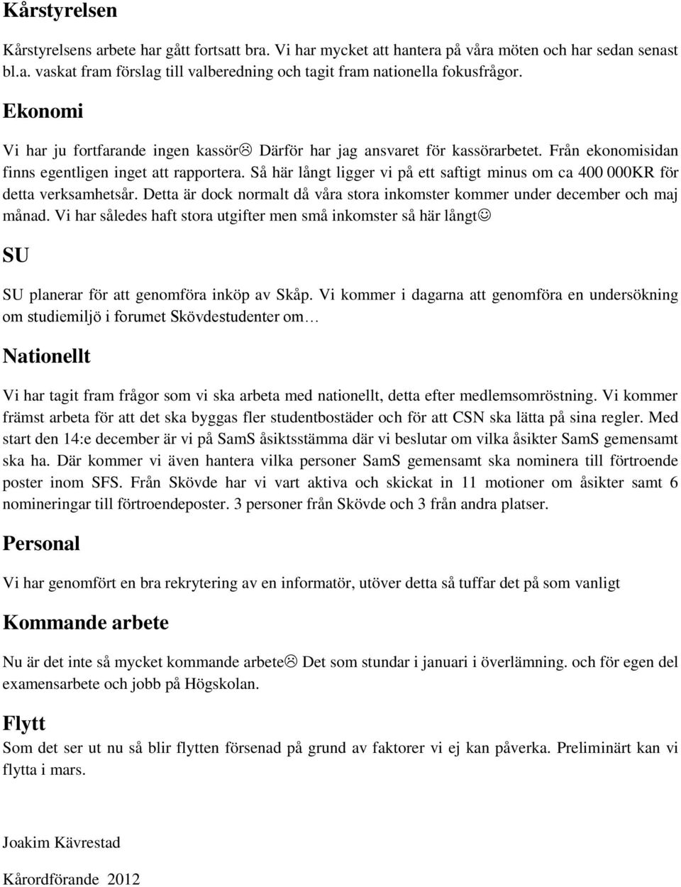 Så här långt ligger vi på ett saftigt minus om ca 400 000KR för detta verksamhetsår. Detta är dock normalt då våra stora inkomster kommer under december och maj månad.