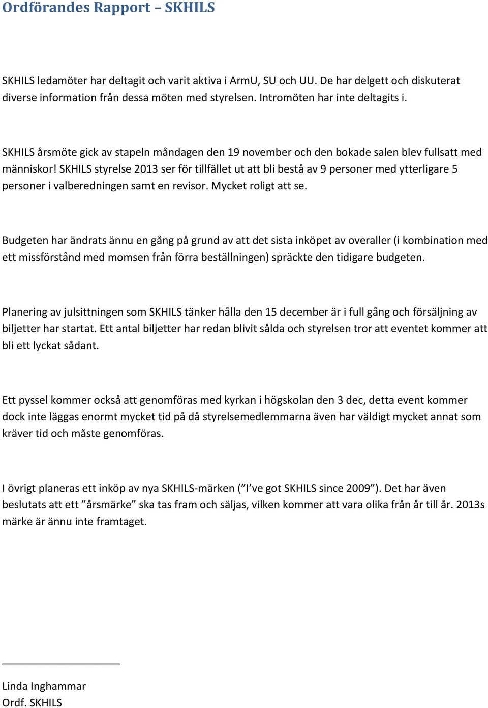 SKHILS styrelse 2013 ser för tillfället ut att bli bestå av 9 personer med ytterligare 5 personer i valberedningen samt en revisor. Mycket roligt att se.