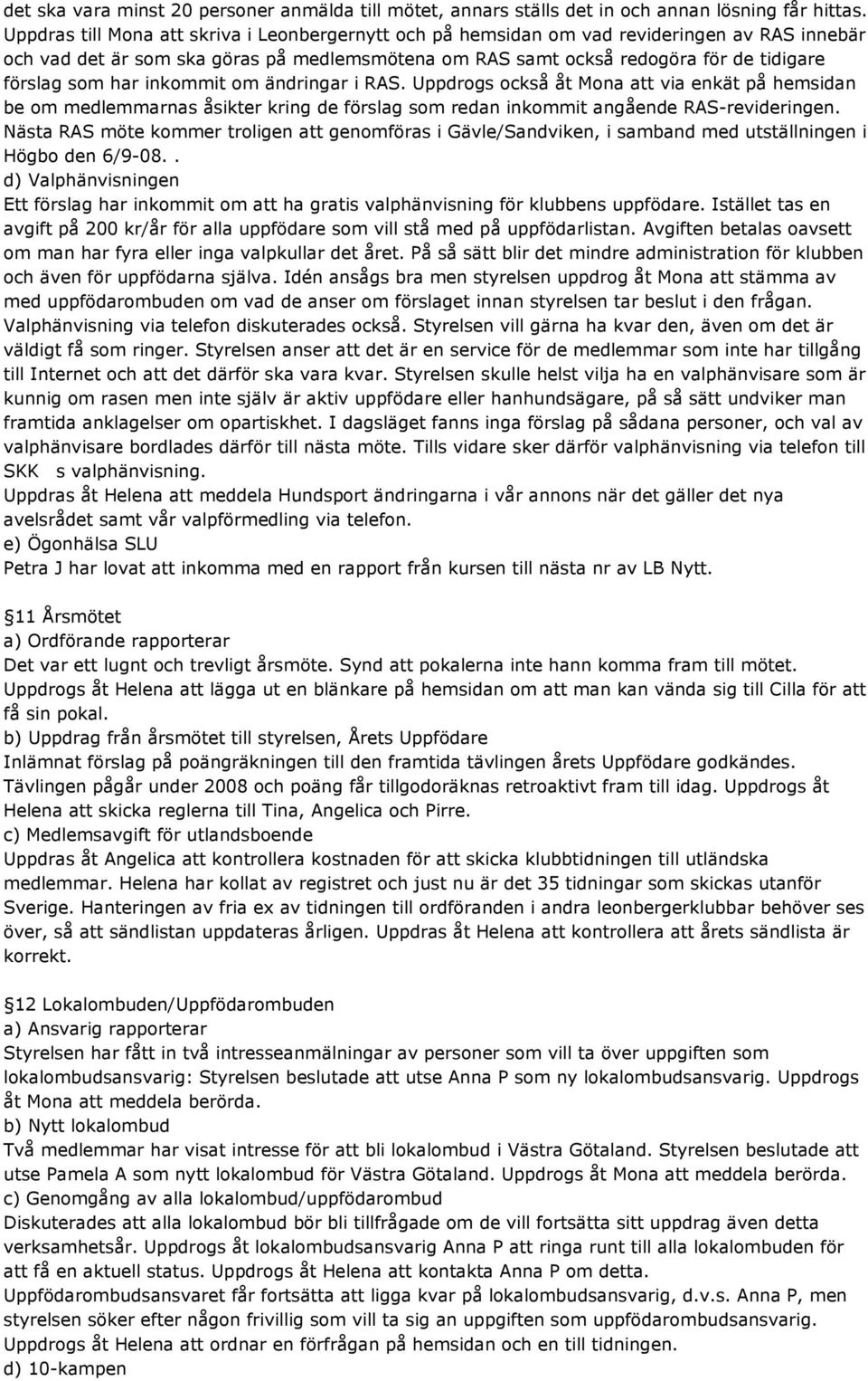 har inkommit om ändringar i RAS. Uppdrogs också åt Mona att via enkät på hemsidan be om medlemmarnas åsikter kring de förslag som redan inkommit angående RAS-revideringen.