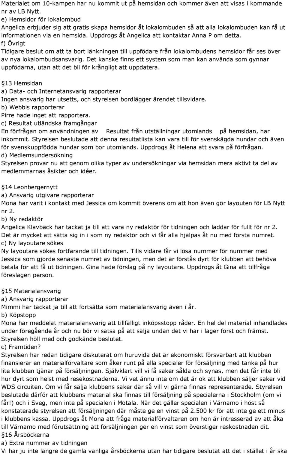 Uppdrogs åt Angelica att kontaktar Anna P om detta. f) Övrigt Tidigare beslut om att ta bort länkningen till uppfödare från lokalombudens hemsidor får ses över av nya lokalombudsansvarig.