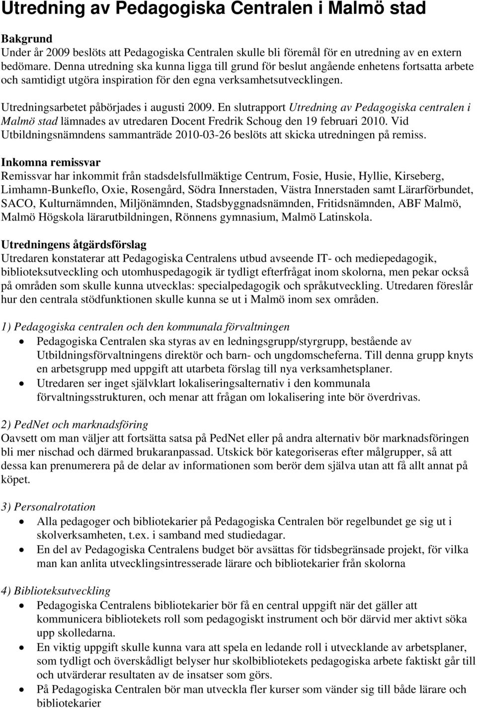 Utredningsarbetet påbörjades i augusti 2009. En slutrapport Utredning av Pedagogiska centralen i Malmö stad lämnades av utredaren Docent Fredrik Schoug den 19 februari 2010.