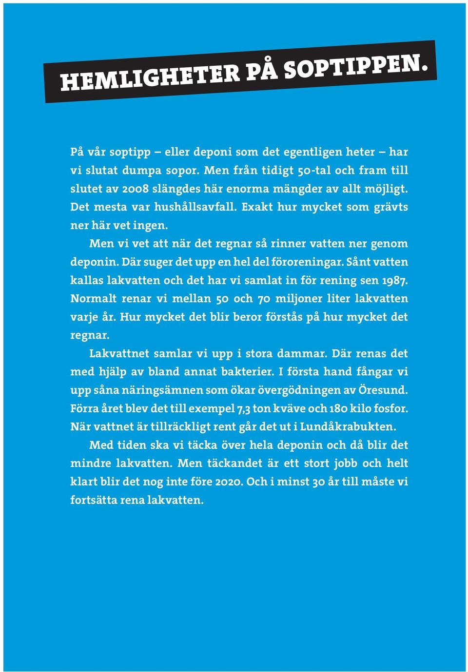 Men vi vet att när det regnar så rinner vatten ner genom deponin. Där suger det upp en hel del föroreningar. Sånt vatten kallas lakvatten och det har vi samlat in för rening sen 1987.