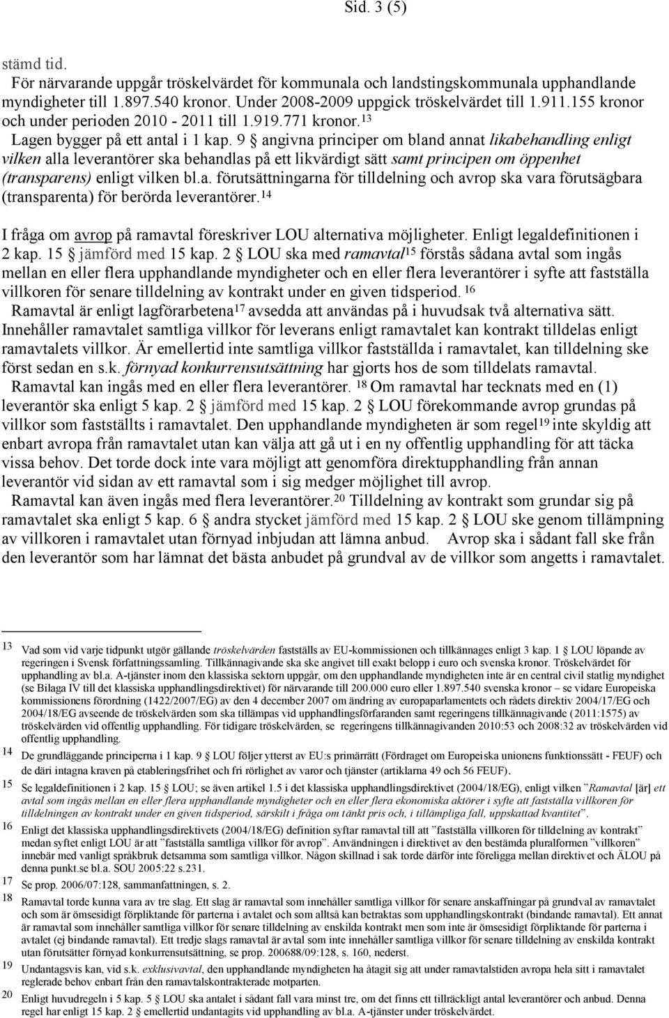 9 angivna principer om bland annat likabehandling enligt vilken alla leverantörer ska behandlas på ett likvärdigt sätt samt principen om öppenhet (transparens) enligt vilken bl.a. förutsättningarna för tilldelning och avrop ska vara förutsägbara (transparenta) för berörda leverantörer.