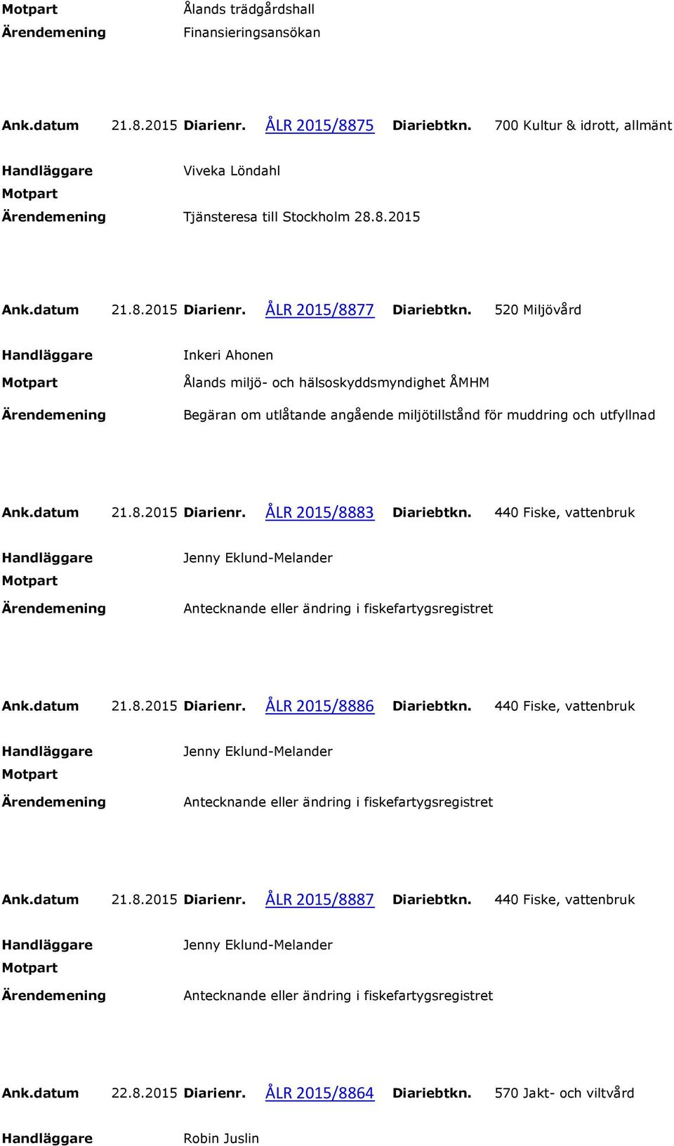 440 Fiske, vattenbruk Jenny Eklund-Melander Antecknande eller ändring i fiskefartygsregistret Ank.datum 21.8.2015 Diarienr. ÅLR 2015/8886 Diariebtkn.