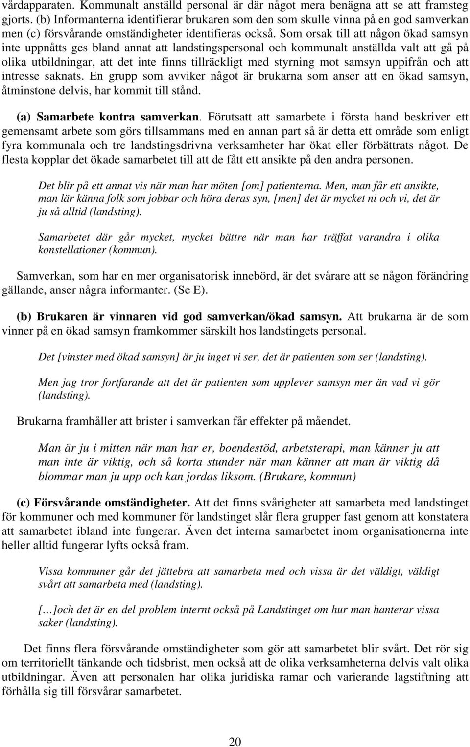Som orsak till att någon ökad samsyn inte uppnåtts ges bland annat att landstingspersonal och kommunalt anställda valt att gå på olika utbildningar, att det inte finns tillräckligt med styrning mot
