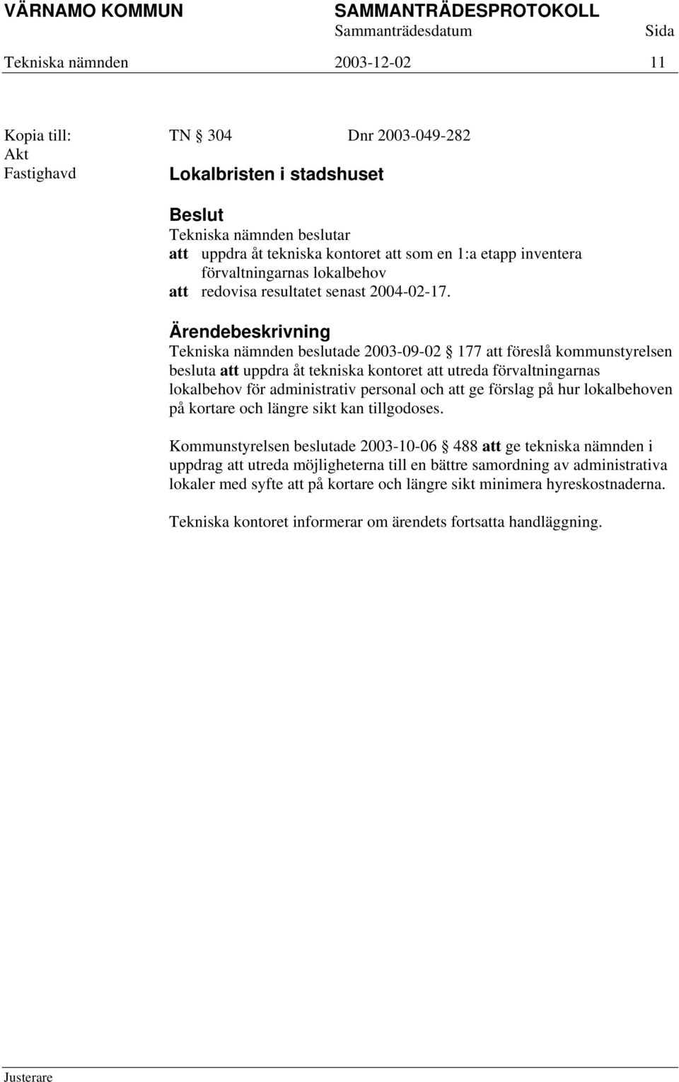 Tekniska nämnden beslutade 2003-09-02 177 att föreslå kommunstyrelsen besluta att uppdra åt tekniska kontoret att utreda förvaltningarnas lokalbehov för administrativ personal och att ge