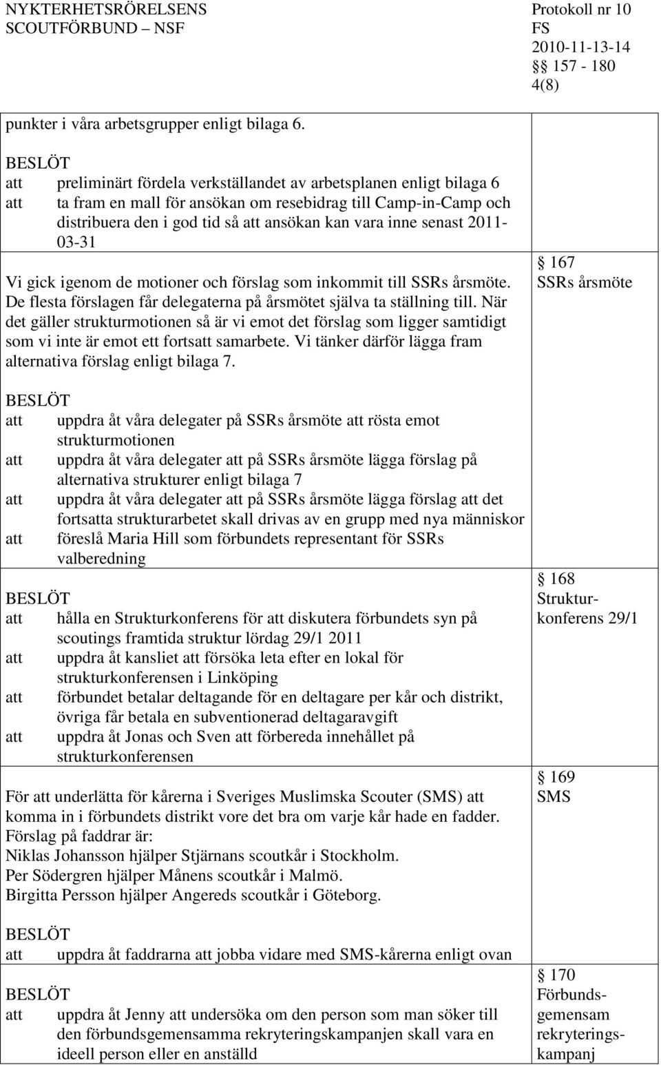 senast 2011-03-31 Vi gick igenom de motioner och förslag som inkommit till SSRs årsmöte. De flesta förslagen får delegaterna på årsmötet själva ta ställning till.