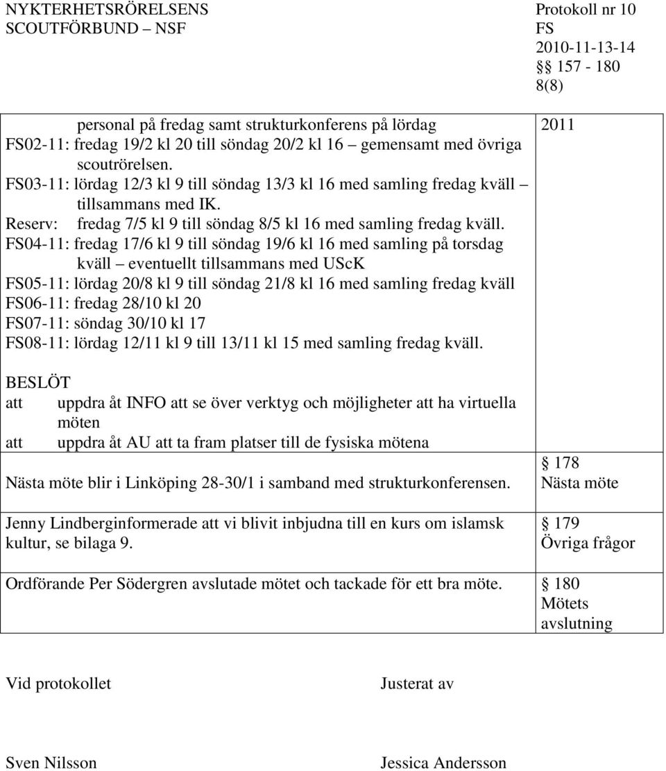 04-11: fredag 17/6 kl 9 till söndag 19/6 kl 16 med samling på torsdag kväll eventuellt tillsammans med UScK 05-11: lördag 20/8 kl 9 till söndag 21/8 kl 16 med samling fredag kväll 06-11: fredag 28/10