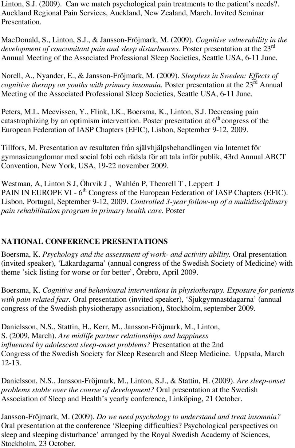 Poster presentation at the 23 rd Annual Meeting of the Associated Professional Sleep Societies, Seattle USA, 6-11 June. Norell, A., Nyander, E., & Jansson-Fröjmark, M. (2009).