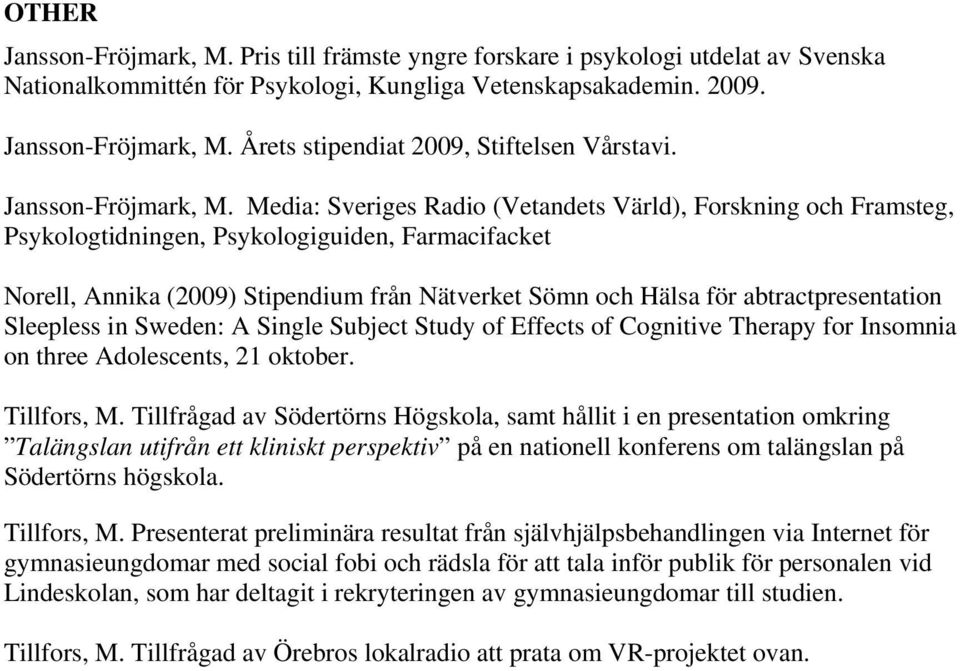 Media: Sveriges Radio (Vetandets Värld), Forskning och Framsteg, Psykologtidningen, Psykologiguiden, Farmacifacket Norell, Annika (2009) Stipendium från Nätverket Sömn och Hälsa för