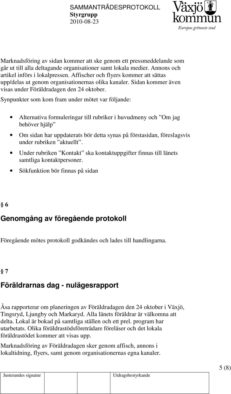 Synpunkter som kom fram under mötet var följande: Alternativa formuleringar till rubriker i huvudmeny och Om jag behöver hjälp Om sidan har uppdaterats bör detta synas på förstasidan, föreslagsvis