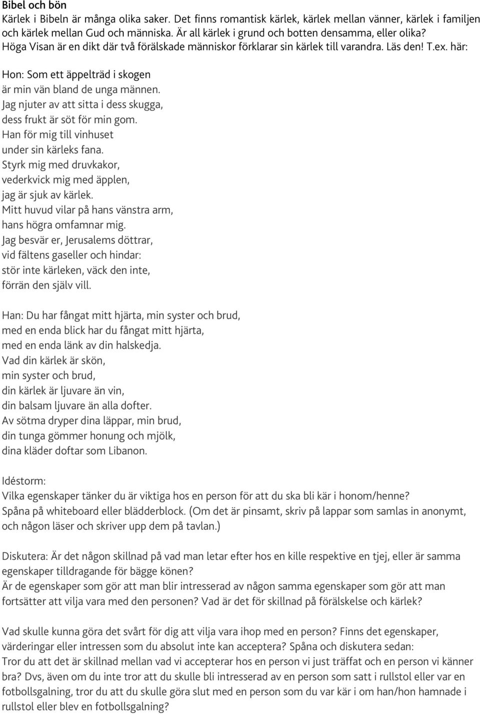 här: Hon: Som ett äppelträd i skogen är min vän bland de unga männen. Jag njuter av att sitta i dess skugga, dess frukt är söt för min gom. Han för mig till vinhuset under sin kärleks fana.