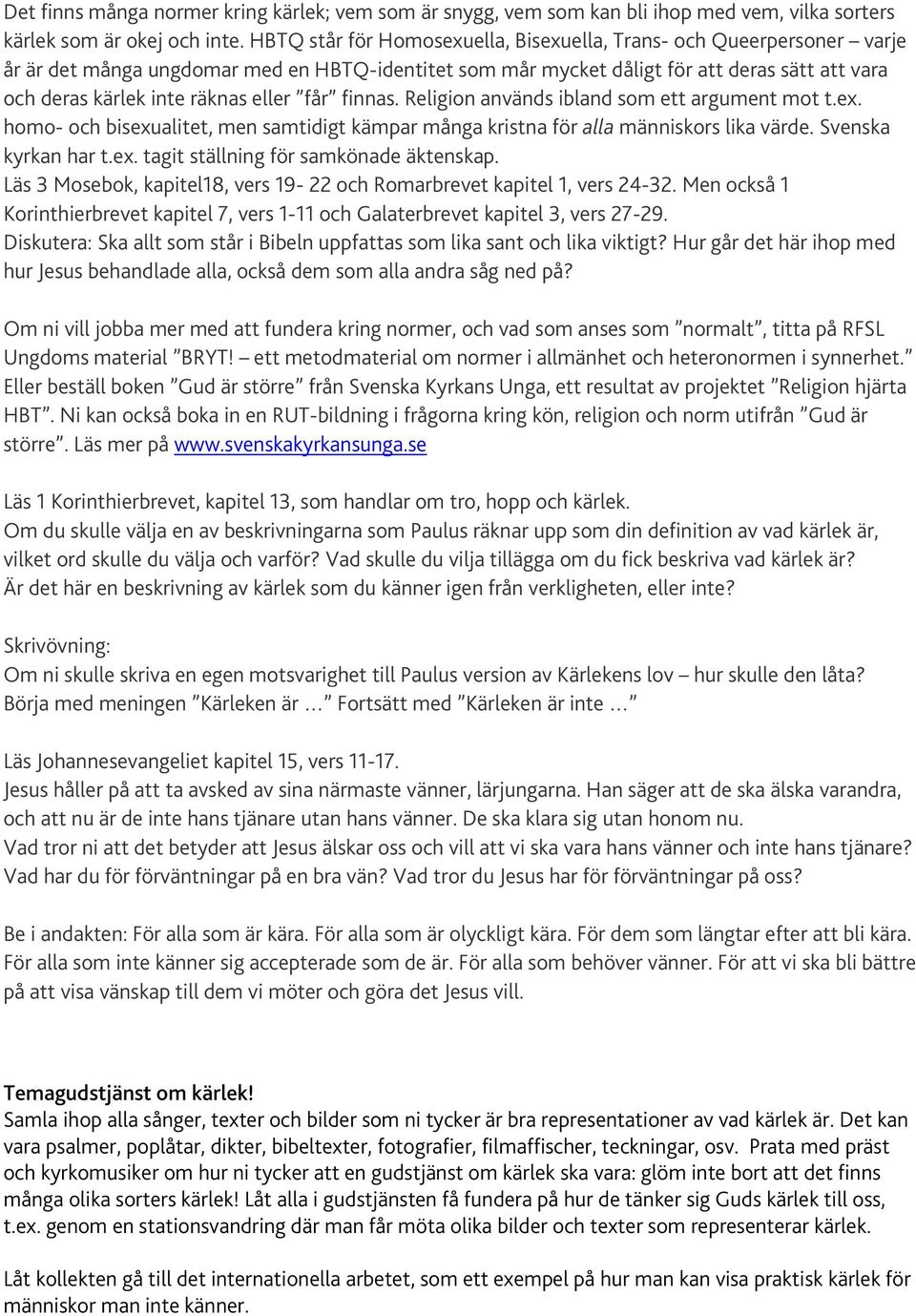 eller får finnas. Religion används ibland som ett argument mot t.ex. homo- och bisexualitet, men samtidigt kämpar många kristna för alla människors lika värde. Svenska kyrkan har t.ex. tagit ställning för samkönade äktenskap.